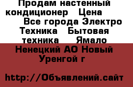 Продам настенный кондиционер › Цена ­ 16 700 - Все города Электро-Техника » Бытовая техника   . Ямало-Ненецкий АО,Новый Уренгой г.